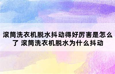 滚筒洗衣机脱水抖动得好厉害是怎么了 滚筒洗衣机脱水为什么抖动